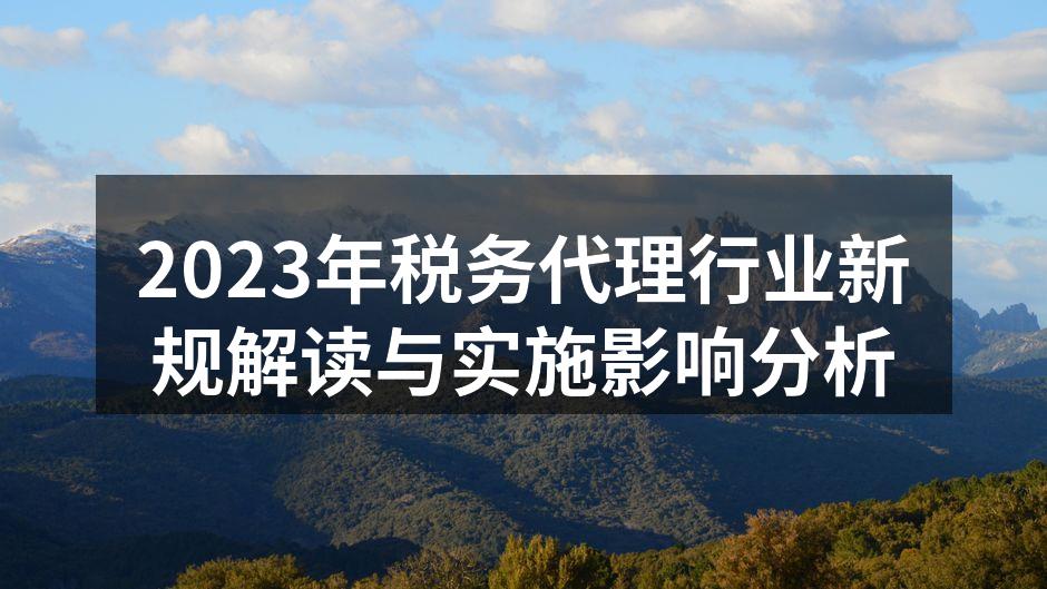 2023年税务代理行业新规解读与实施影响分析